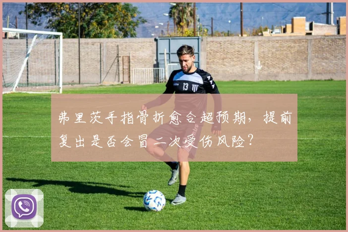弗里茨手指骨折愈合超预期，提前复出是否会冒二次受伤风险？