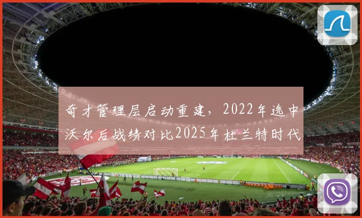 奇才管理层启动重建,2022年选中沃尔后战绩对比2025年杜兰特时代胜率下降12%
