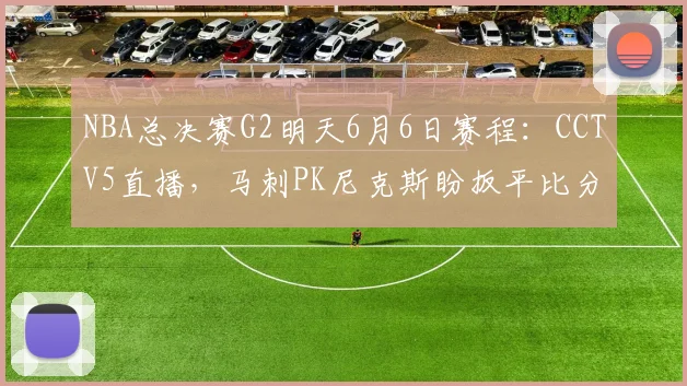 NBA总决赛G2明天6月6日赛程:CCTV5直播,马刺PK尼克斯盼扳平比分