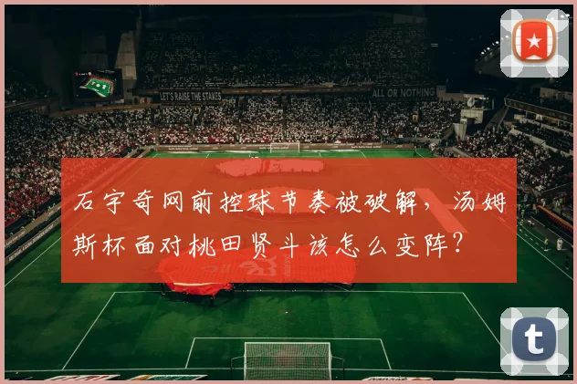 石宇奇网前控球节奏被破解，汤姆斯杯面对桃田贤斗该怎么变阵？