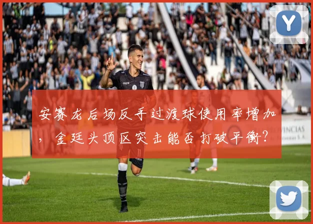 安赛龙后场反手过渡球使用率增加,金廷头顶区突击能否打破平衡?